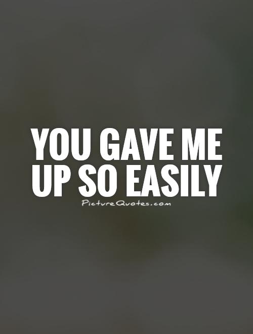 You gave me up so easily Picture Quote #1