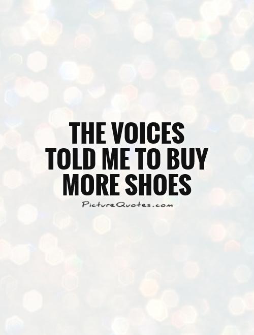 The voices told me to buy more shoes Picture Quote #1