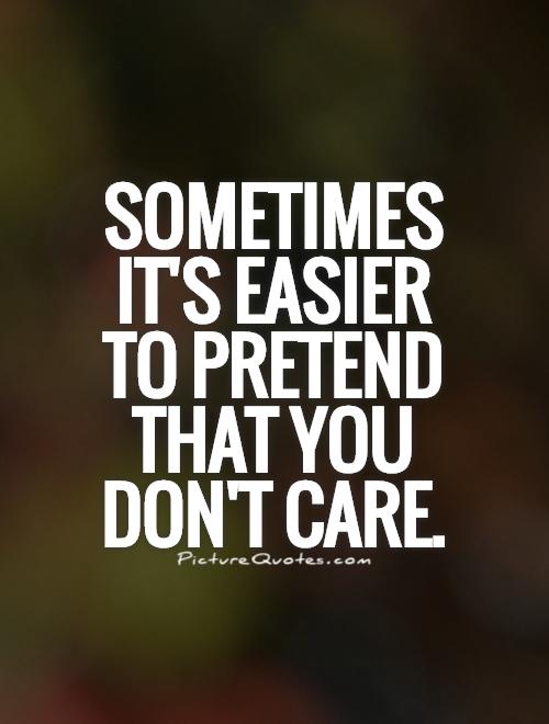 Sometimes  it's easier  to pretend  that you  don't care Picture Quote #1