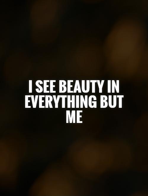 I see beauty in everything but me Picture Quote #1