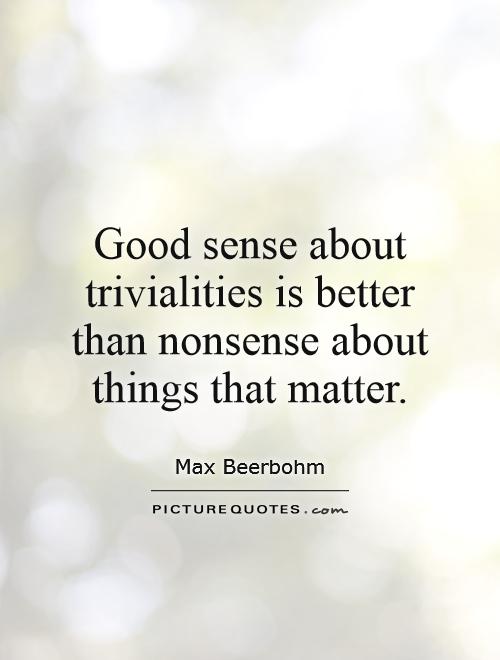 Good sense about trivialities is better than nonsense about things that matter Picture Quote #1