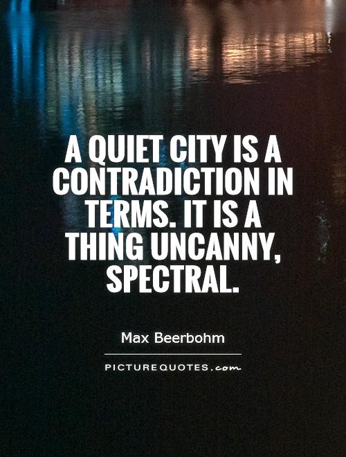 A quiet city is a contradiction in terms. It is a thing uncanny, spectral Picture Quote #1