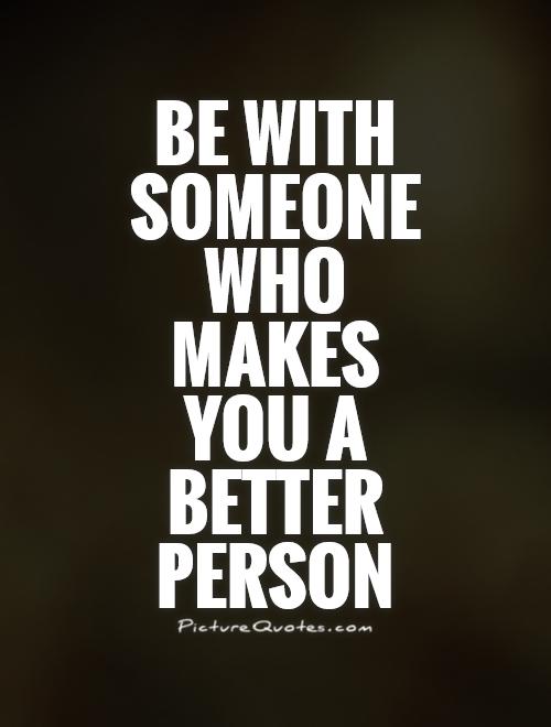 Be with someone who makes you a better person Picture Quote #1