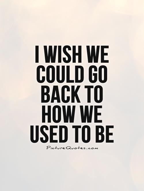 I wish we could go back to how we used to be Picture Quote #1