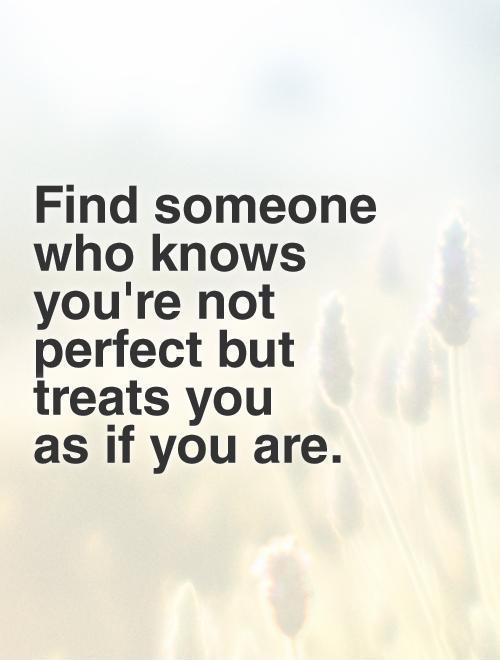 Find someone who knows you're not perfect but treats you  as if you are. Picture Quote #1