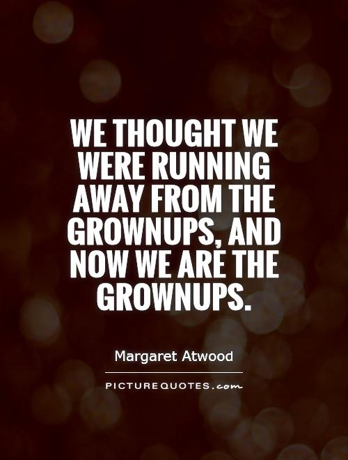 We thought we were running away from the grownups, and now we are the grownups Picture Quote #1