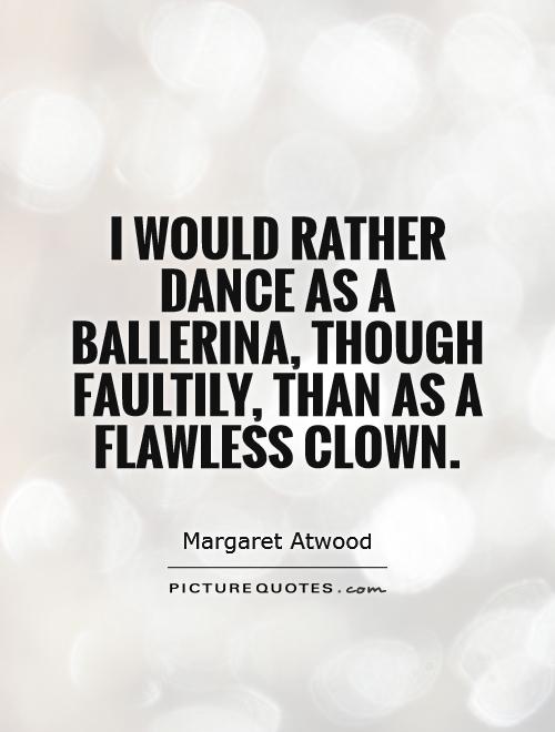 I would rather dance as a ballerina, though faultily, than as a flawless clown Picture Quote #1