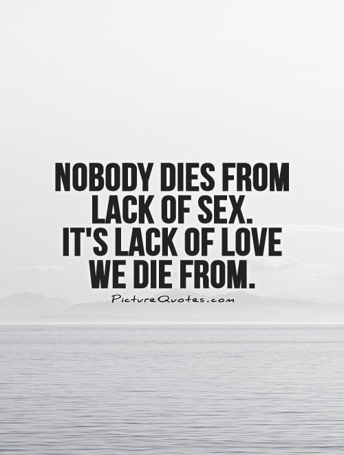 Nobody dies from lack of sex.  It's lack of love we die from Picture Quote #1