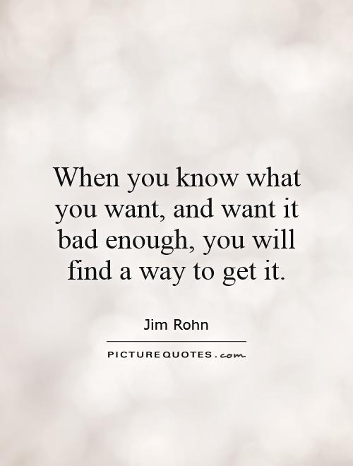When you know what you want, and want it bad enough, you will find a way to get it Picture Quote #1