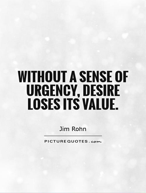 Without a sense of urgency, desire loses its value Picture Quote #1