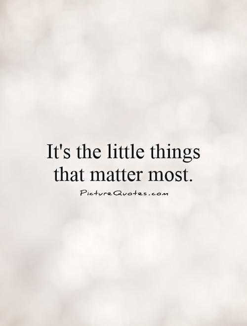 It's the little things that matter most Picture Quote #1