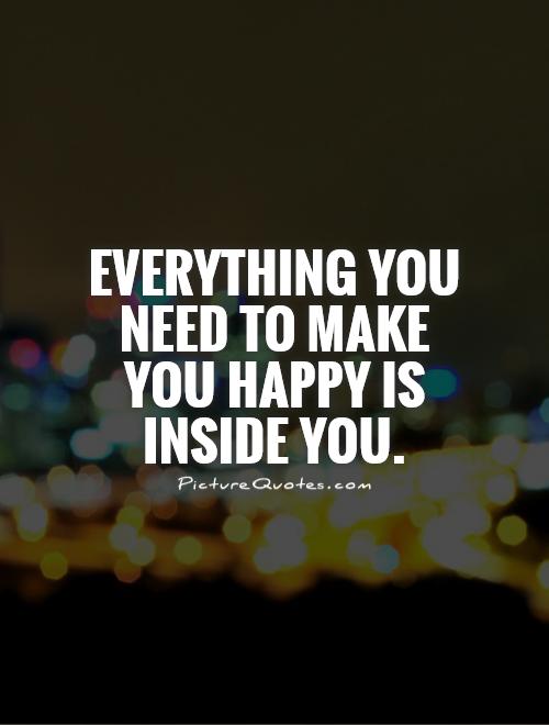 Everything you need to make you happy is inside you Picture Quote #1