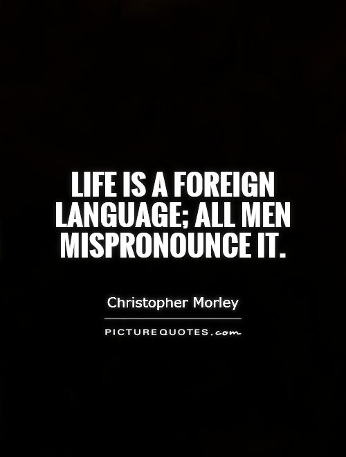 Life is a foreign language; all men mispronounce it Picture Quote #1