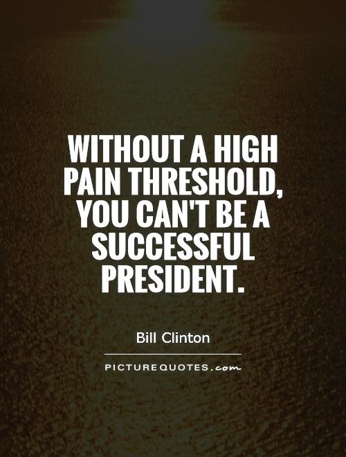 Without a high pain threshold, you can't be a successful President Picture Quote #1