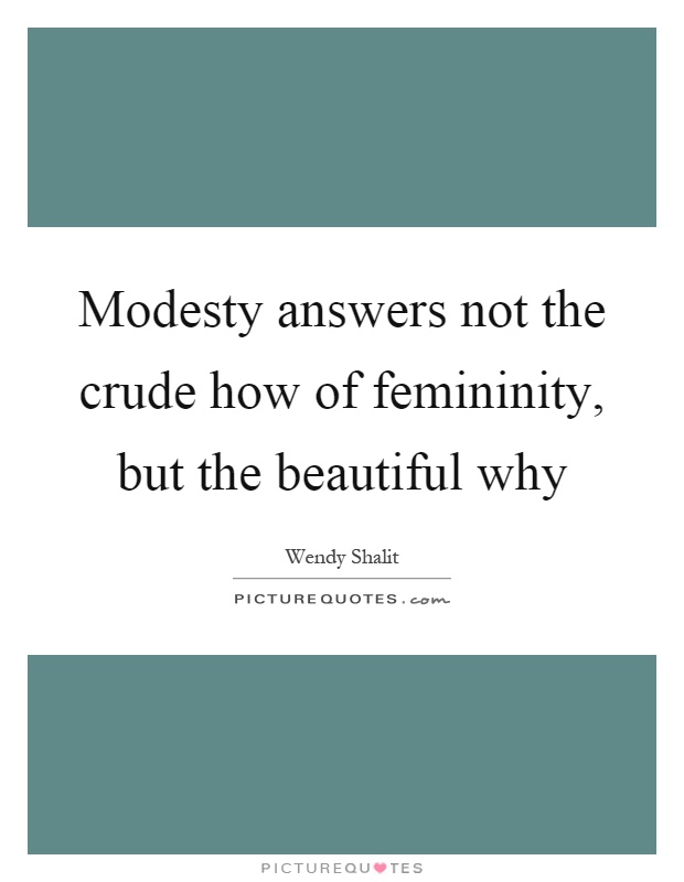 Modesty answers not the crude how of femininity, but the beautiful why Picture Quote #1