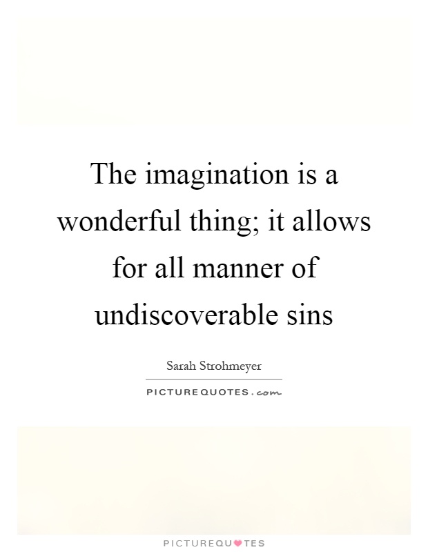 The imagination is a wonderful thing; it allows for all manner of undiscoverable sins Picture Quote #1