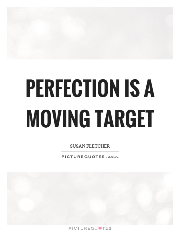 Perfection is a moving target Picture Quote #1