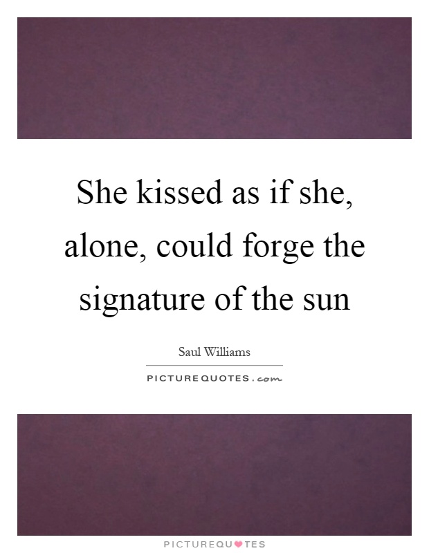 She kissed as if she, alone, could forge the signature of the sun Picture Quote #1