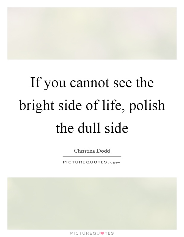 If you cannot see the bright side of life, polish the dull side Picture Quote #1