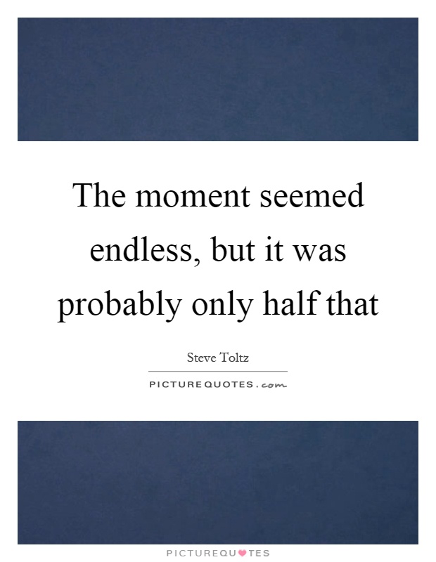 The moment seemed endless, but it was probably only half that Picture Quote #1