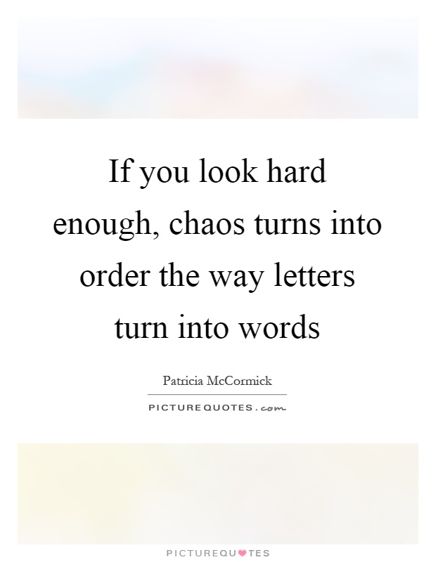 If you look hard enough, chaos turns into order the way letters turn into words Picture Quote #1