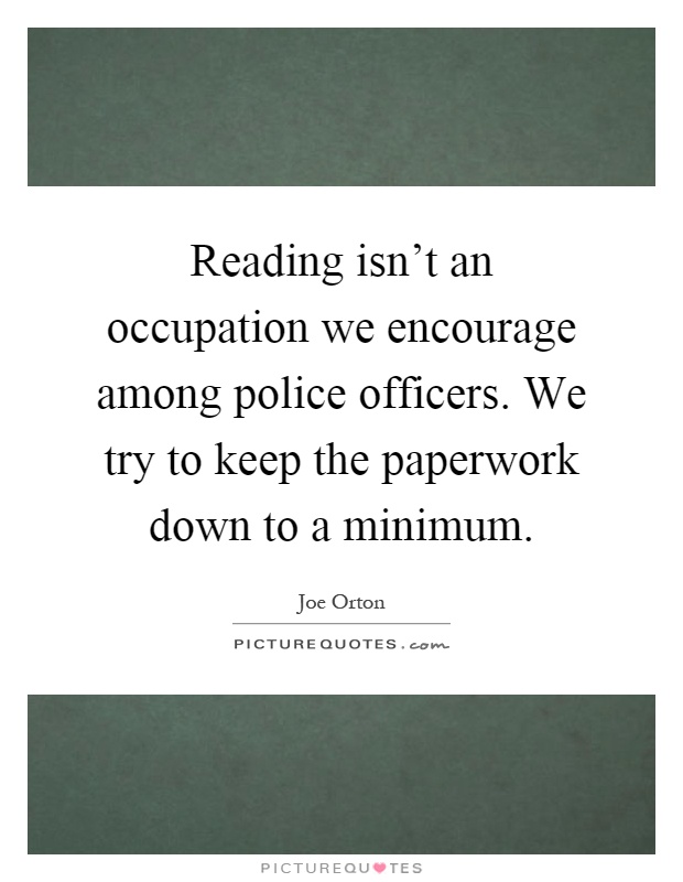 Reading isn’t an occupation we encourage among police officers. We try to keep the paperwork down to a minimum Picture Quote #1