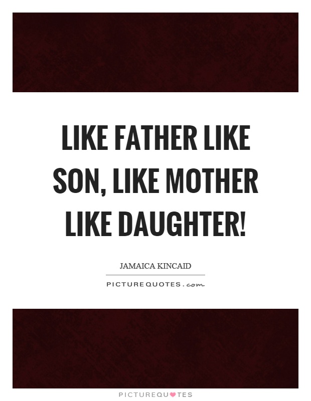 Jamaica Kincaid Quote: “Like father like son, like mother like