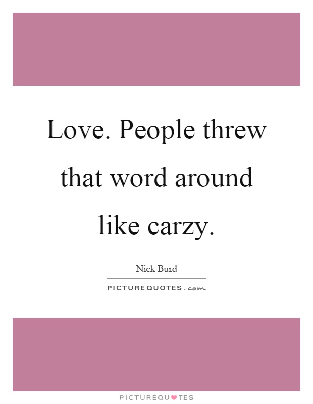 Love. People threw that word around like carzy Picture Quote #1