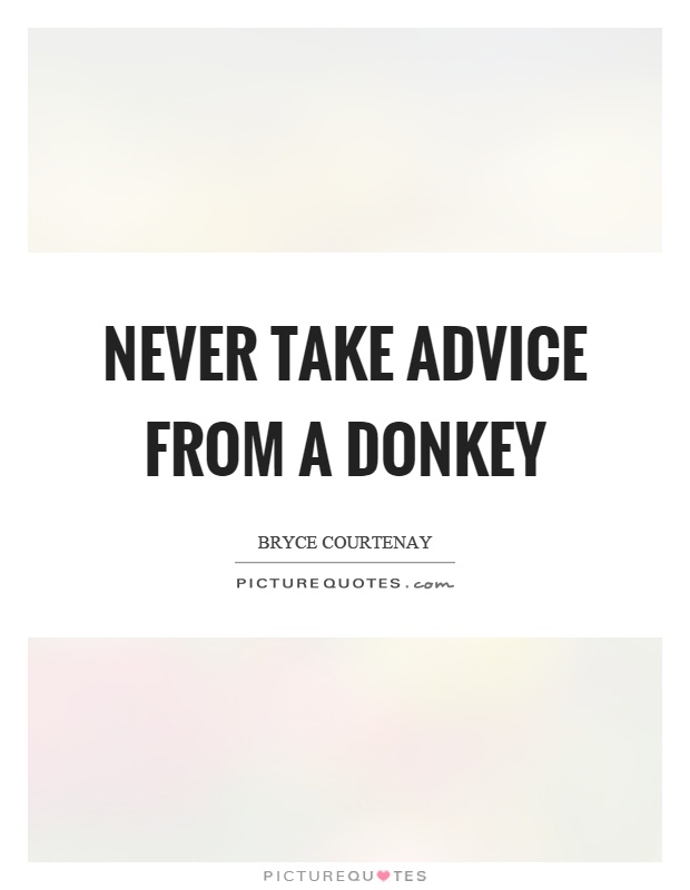 Never take advice from a donkey Picture Quote #1