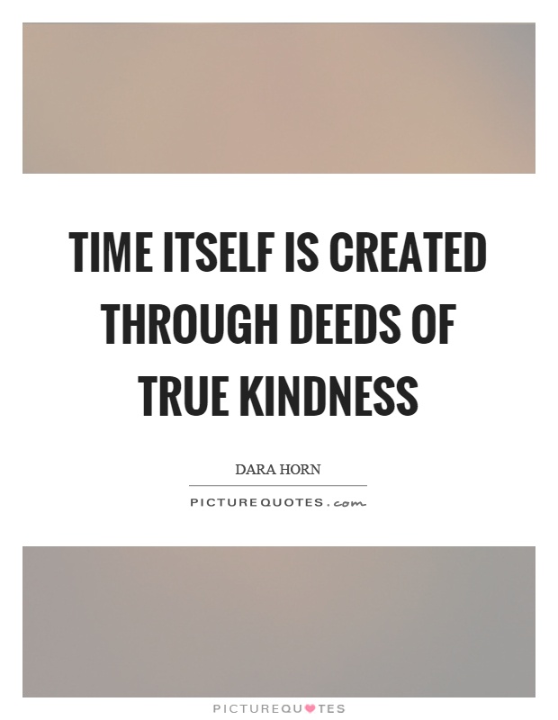 Time itself is created through deeds of true kindness Picture Quote #1