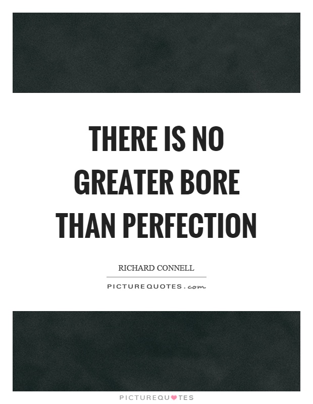 There is no greater bore than perfection Picture Quote #1
