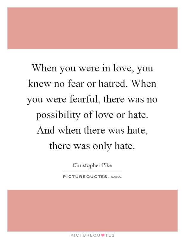 When you were in love, you knew no fear or hatred. When you were fearful, there was no possibility of love or hate. And when there was hate, there was only hate Picture Quote #1