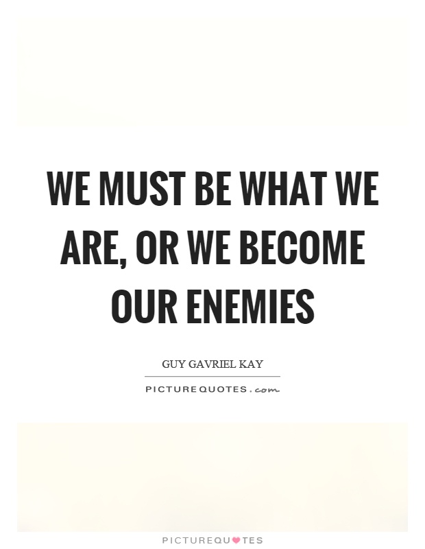 We must be what we are, or we become our enemies Picture Quote #1
