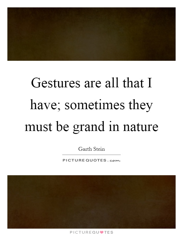 Gestures are all that I have; sometimes they must be grand in nature Picture Quote #1