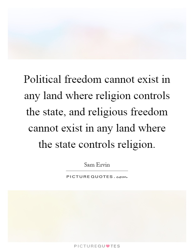 Political freedom cannot exist in any land where religion controls the state, and religious freedom cannot exist in any land where the state controls religion Picture Quote #1