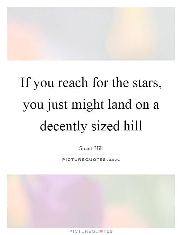 If you reach for the stars, you just might land on a decently sized hill Picture Quote #1