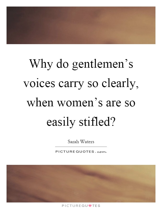 Why do gentlemen’s voices carry so clearly, when women’s are so easily stifled? Picture Quote #1