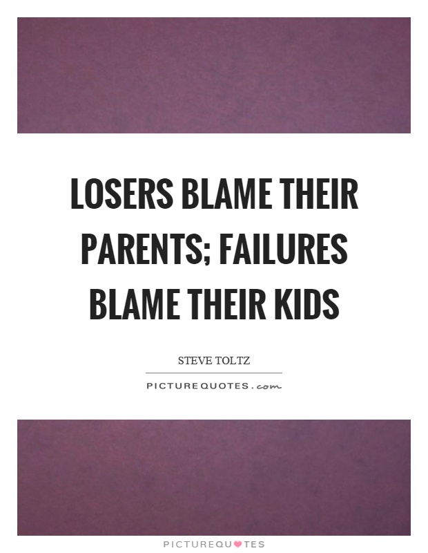 Losers blame their parents; Failures blame their kids Picture Quote #1