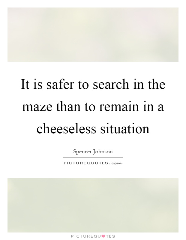 It is safer to search in the maze than to remain in a cheeseless situation Picture Quote #1