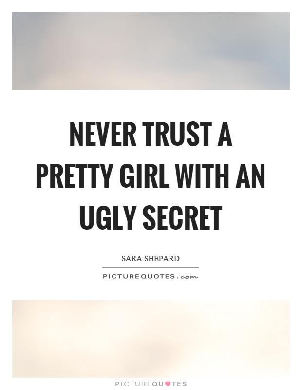 Never trust a pretty girl with an ugly secret Picture Quote #1