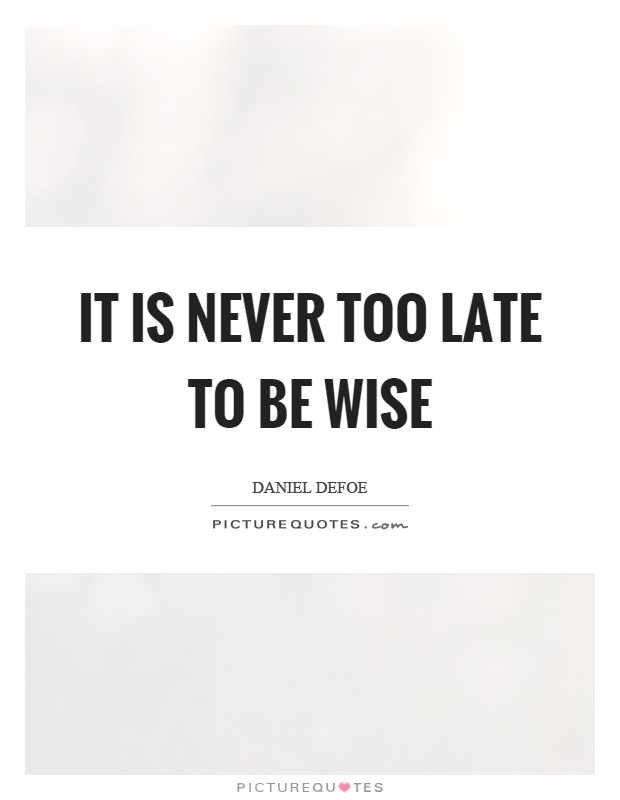 It is never too late to be wise Picture Quote #1