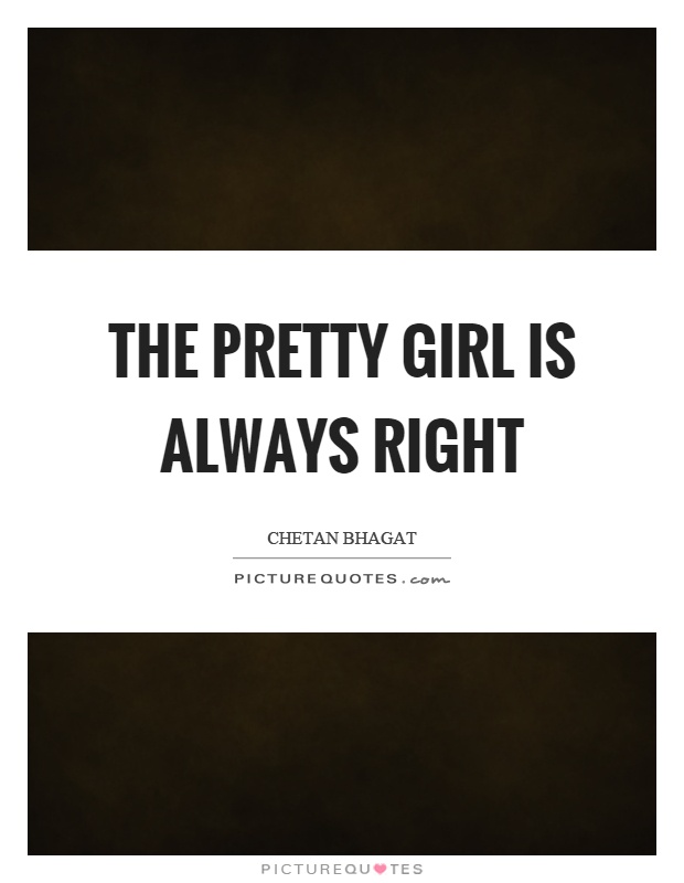 The pretty girl is always right Picture Quote #1