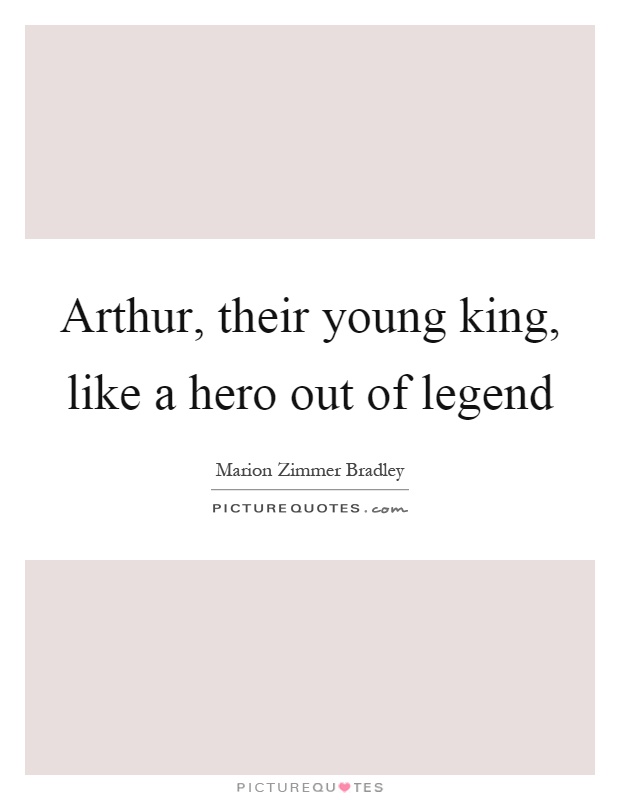 Arthur, their young king, like a hero out of legend Picture Quote #1