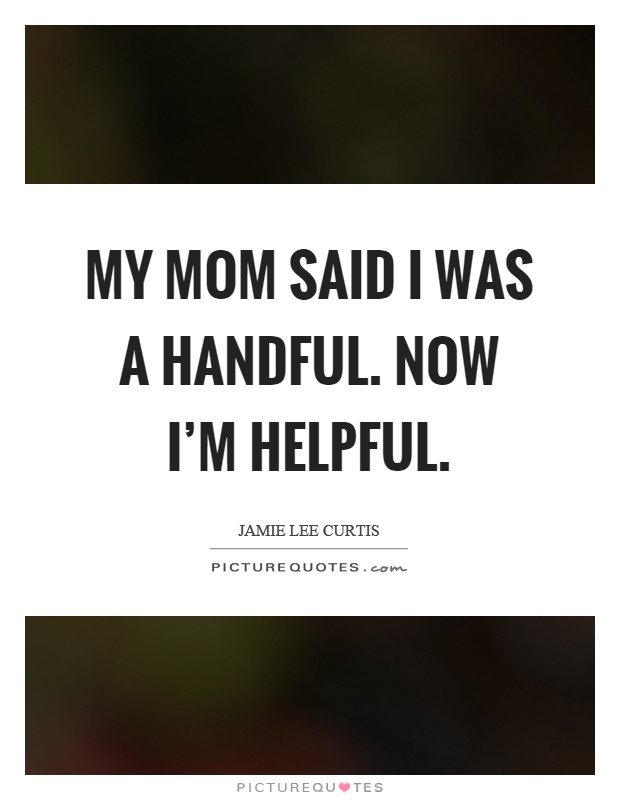 My mom said I was a handful. Now I’m helpful Picture Quote #1