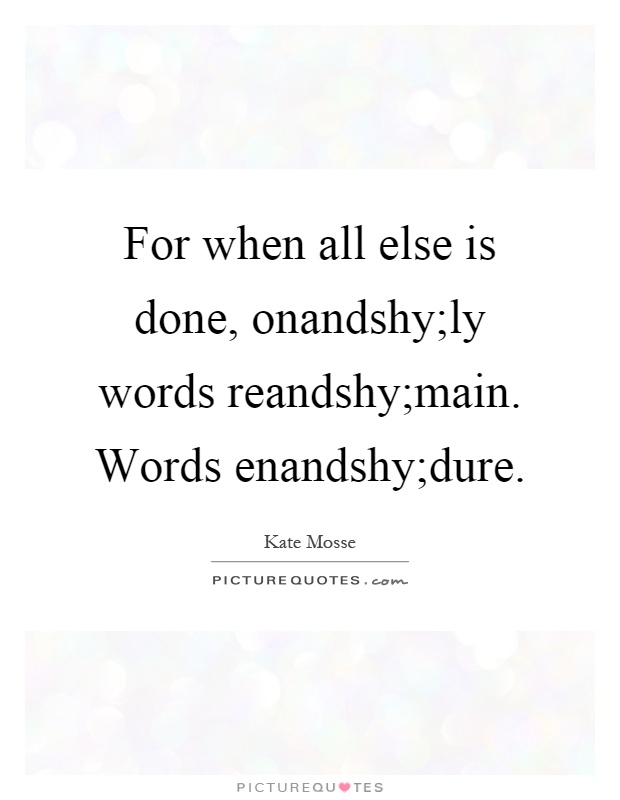For when all else is done, onandshy;ly words reandshy;main. Words enandshy;dure Picture Quote #1