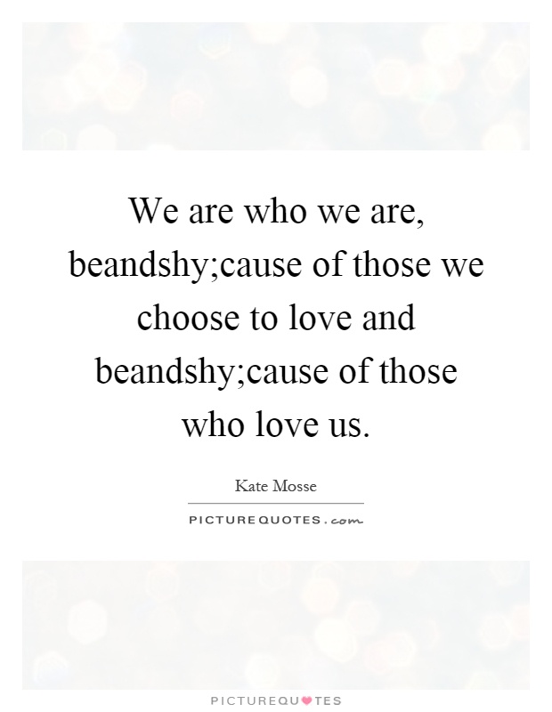 We are who we are, beandshy;cause of those we choose to love and beandshy;cause of those who love us Picture Quote #1