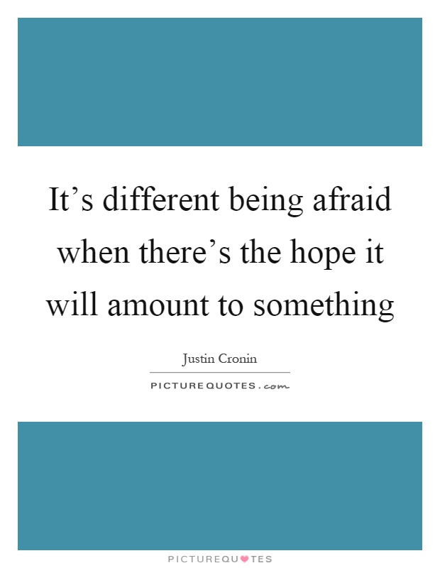 It’s different being afraid when there’s the hope it will amount to something Picture Quote #1