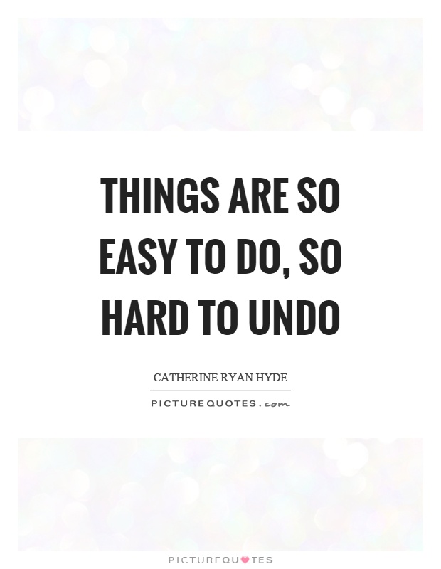 Things are so easy to do, so hard to undo Picture Quote #1