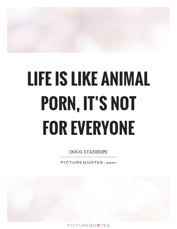 Life is like animal porn, it's not for everyone | Picture Quotes
