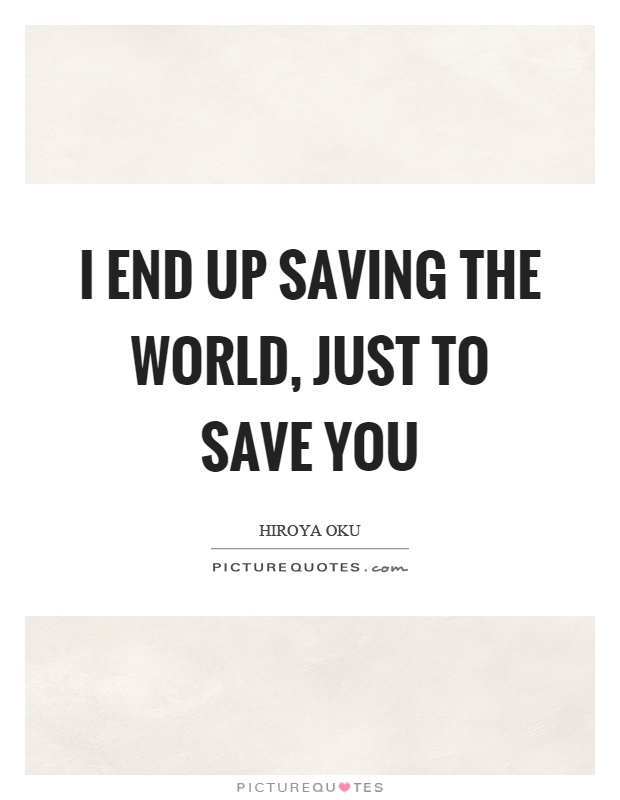 I end up saving the world, just to save you Picture Quote #1